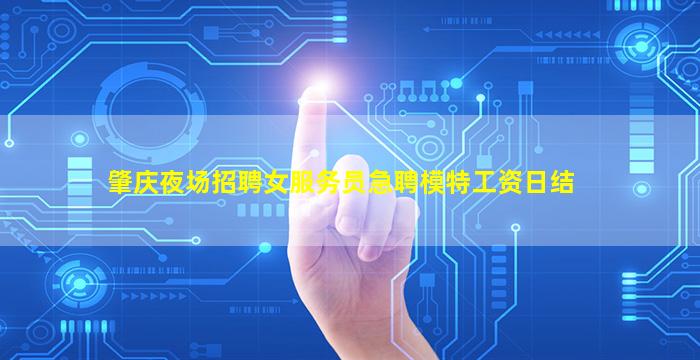 肇庆夜场招聘女服务员急聘模特工资日结